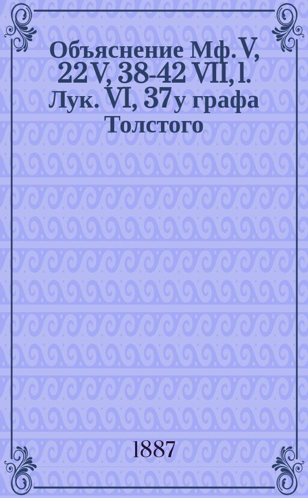 Объяснение Мф. V, 22 V, 38-42 VII, 1. Лук. VI, 37 у графа Толстого : Речь, сказанная на годичном акте Спб. дух. академии 12 февр. 1887 г. экстр.-орд. проф. С.А. Соллертинским