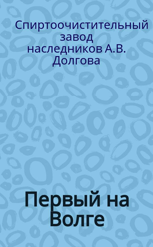 Первый на Волге (в Нижнем Новгороде) спирто-ректификационный завод с аппаратом "Savalle" А.В. Долгова