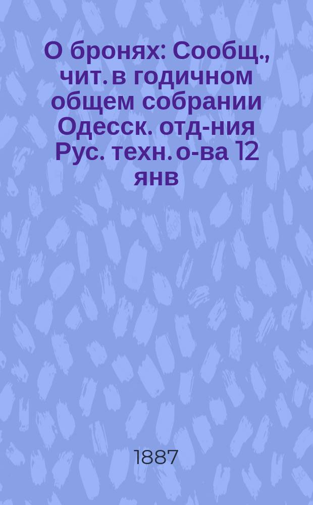 О бронях : Сообщ., чит. в годичном общем собрании Одесск. отд-ния Рус. техн. о-ва 12 янв. 1887 г