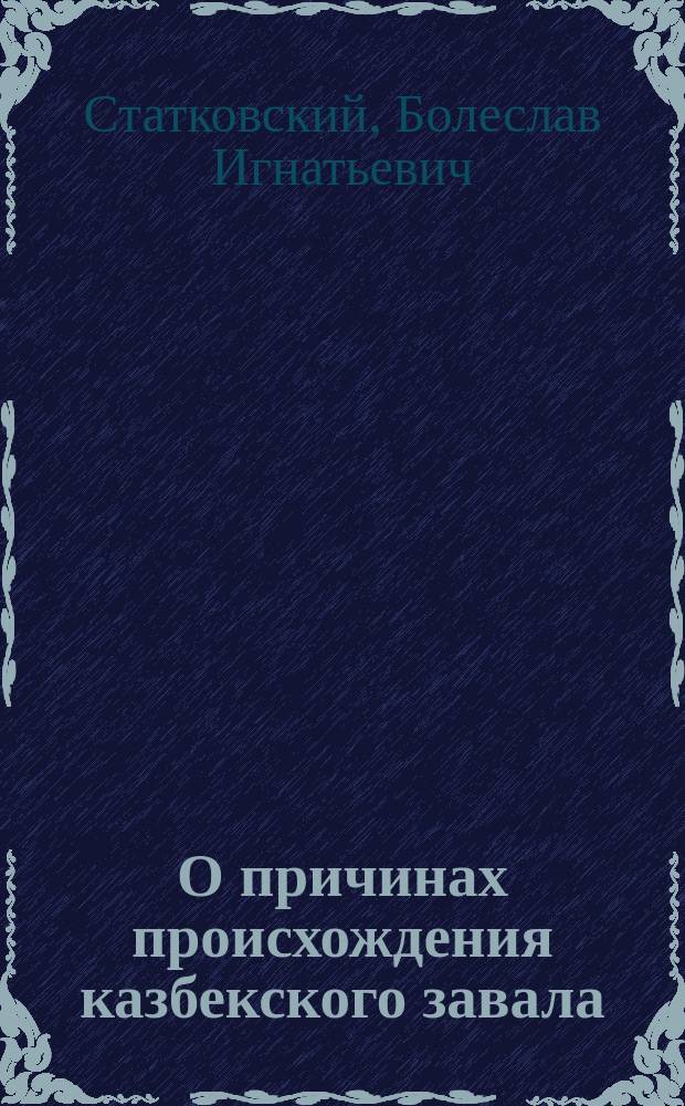 О причинах происхождения казбекского завала : Исслед. инж. Б.И. Статковского