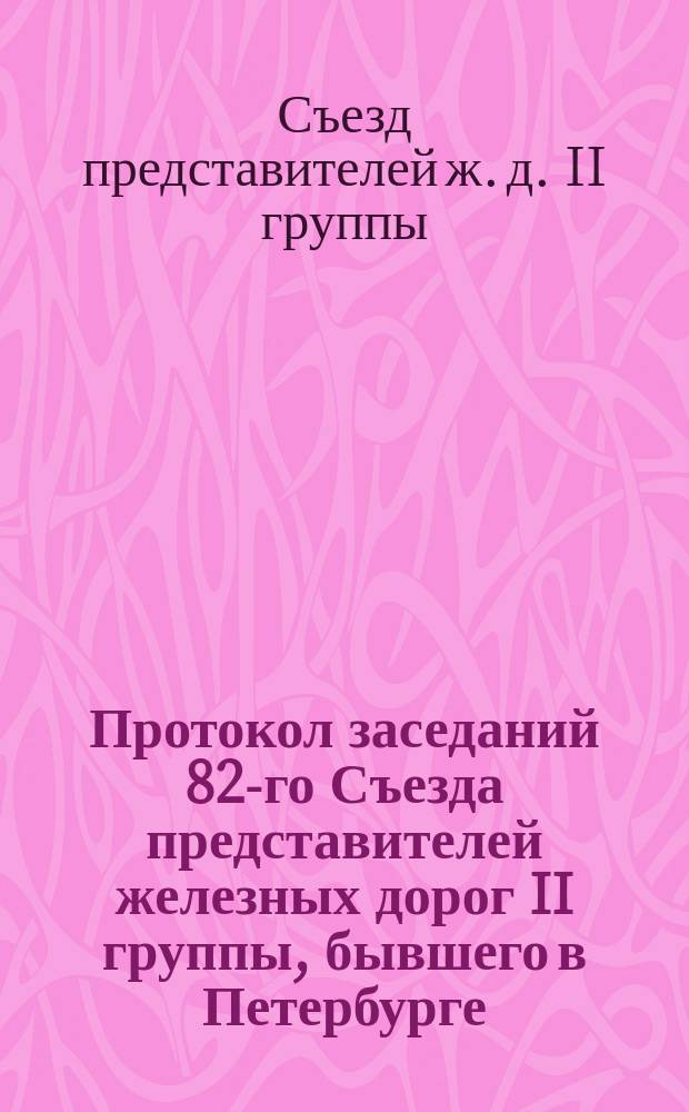 Протокол заседаний 82-го Съезда представителей железных дорог II группы, бывшего в Петербурге, в ноябре 1887 года