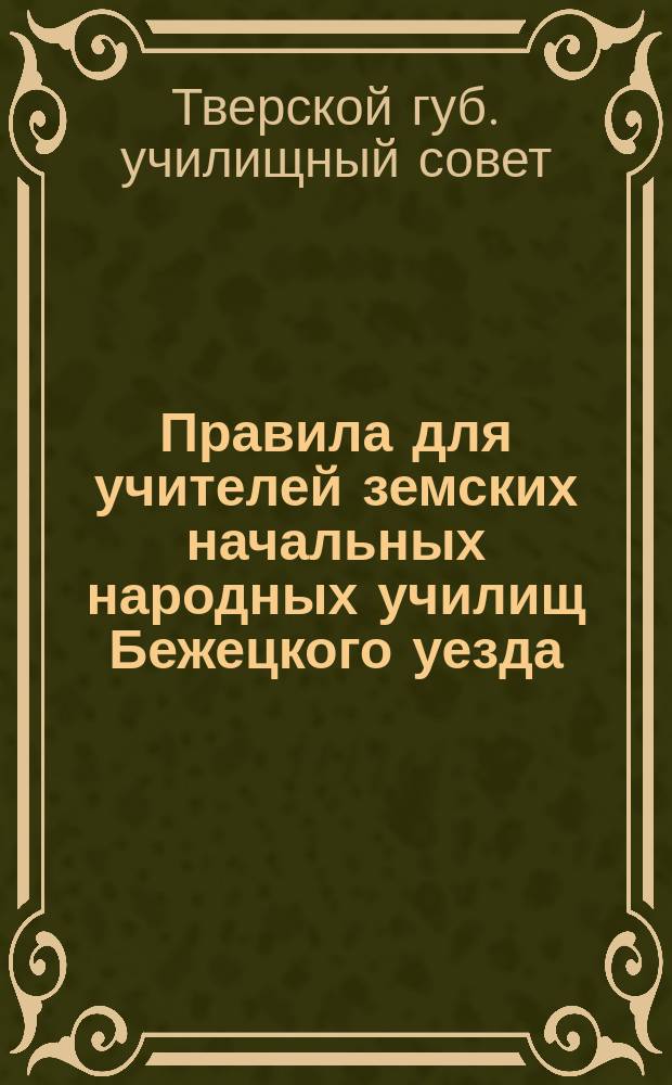 Правила для учителей земских начальных народных училищ Бежецкого уезда