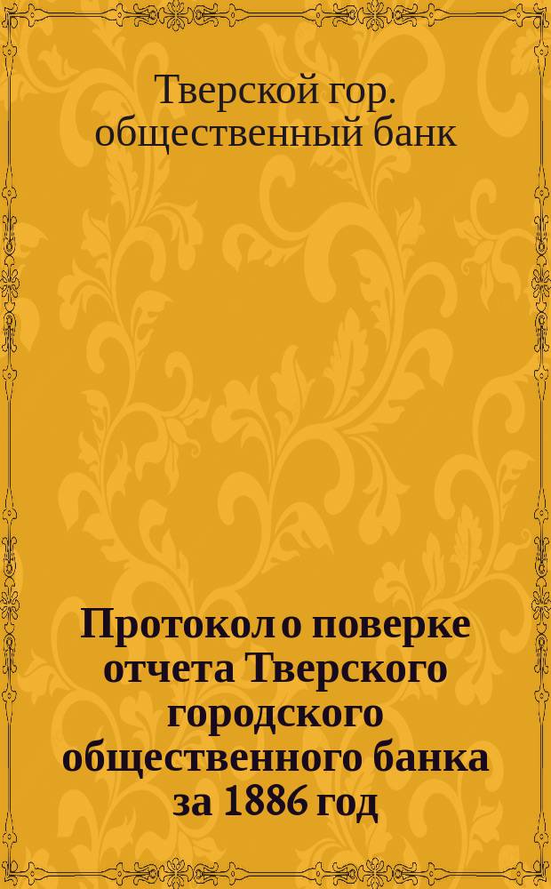 Протокол о поверке отчета Тверского городского общественного банка за 1886 год