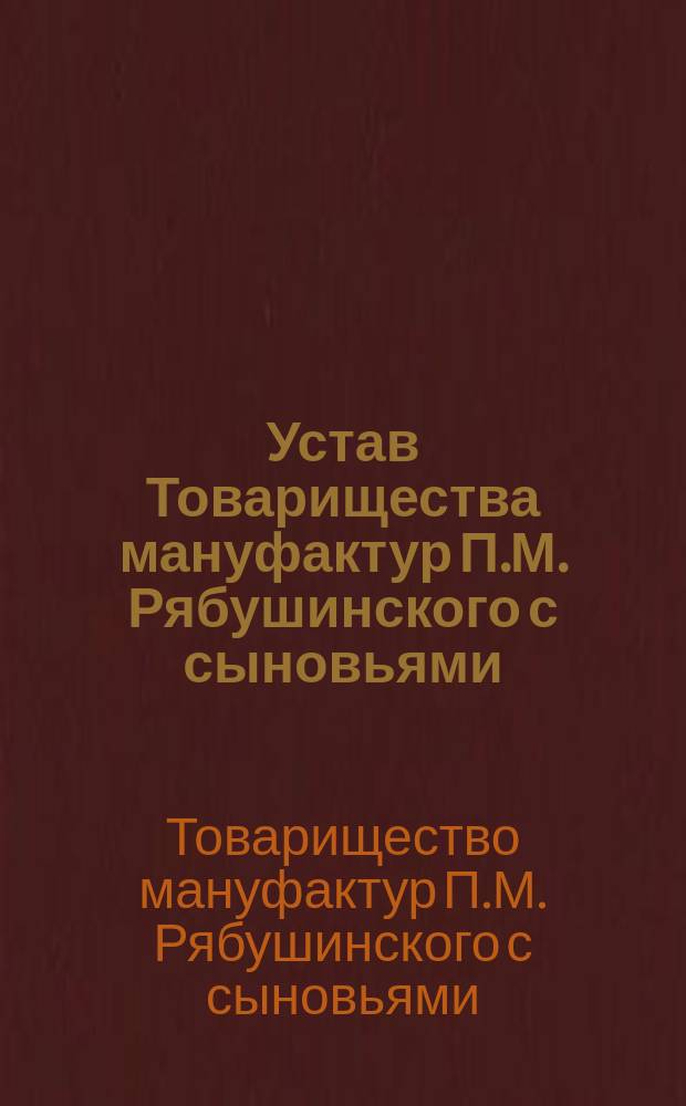 Устав Товарищества мануфактур П.М. Рябушинского с сыновьями : Утв. 29 сент. 1887 г.