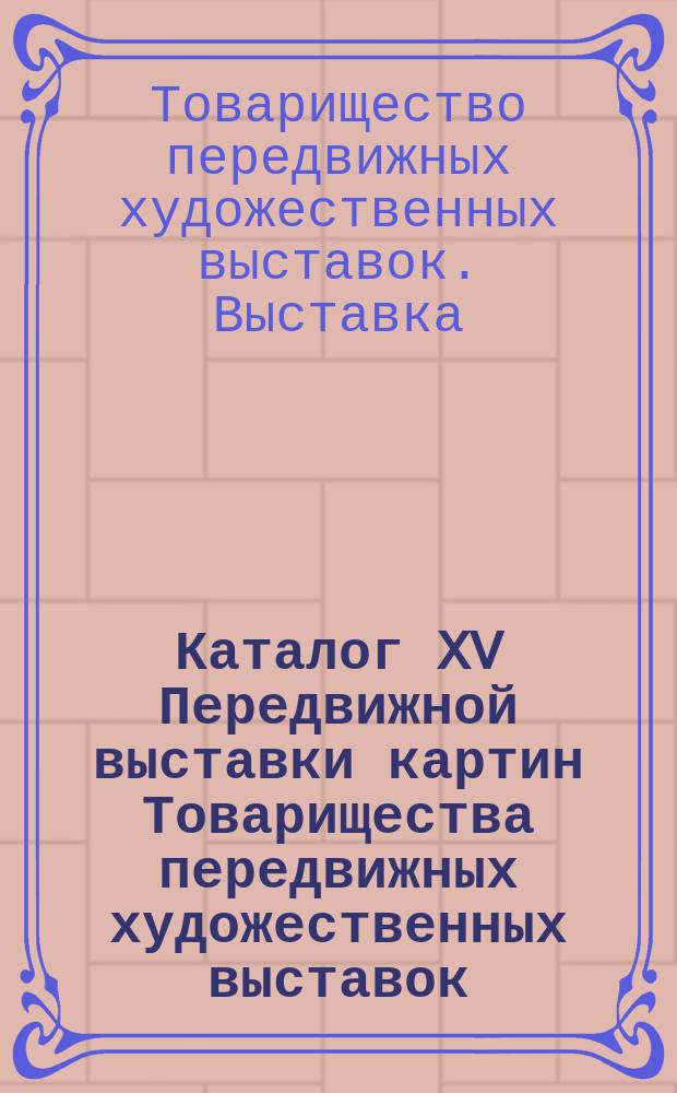Каталог XV Передвижной выставки картин Товарищества передвижных художественных выставок