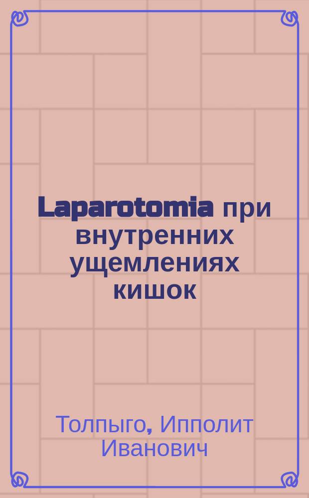 Laparotomia при внутренних ущемлениях кишок : Дис. на степ. д-ра мед. Ипполита Толпыго