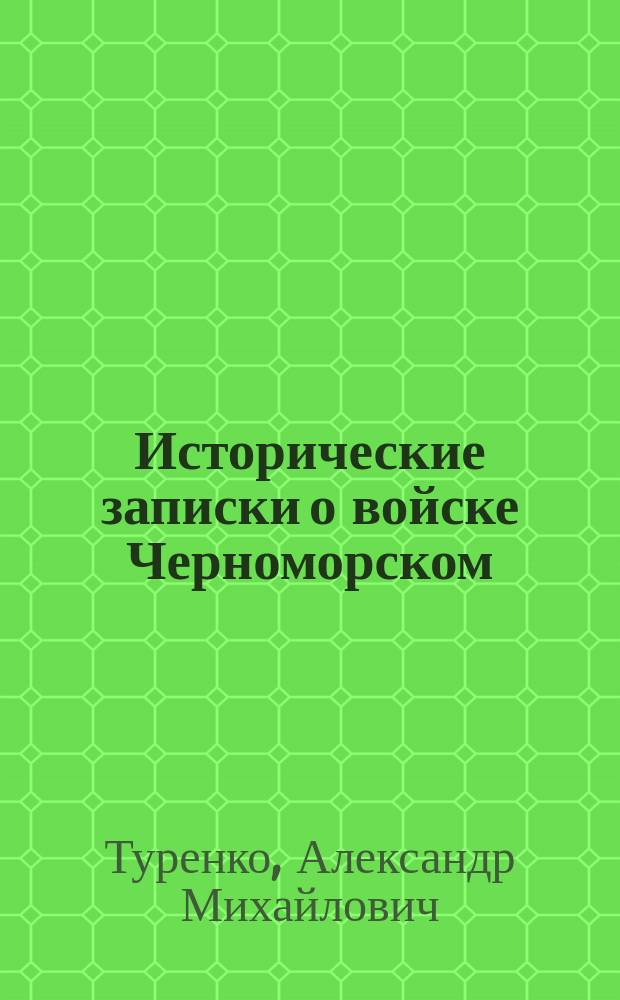 Исторические записки о войске Черноморском : Со времени последнего оного на всемилостивейше пожалованной земле по 1831 год