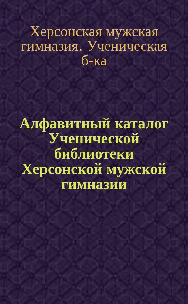 Алфавитный каталог Ученической библиотеки Херсонской мужской гимназии