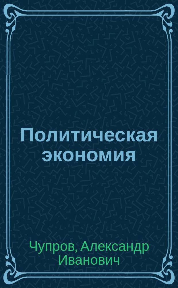 Политическая экономия : Лекции орд. проф. А.И. Чупрова