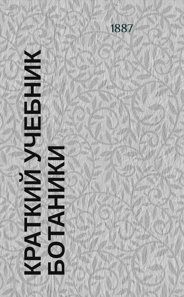 Краткий учебник ботаники : Для студентов медицины и начинающих натуралистов