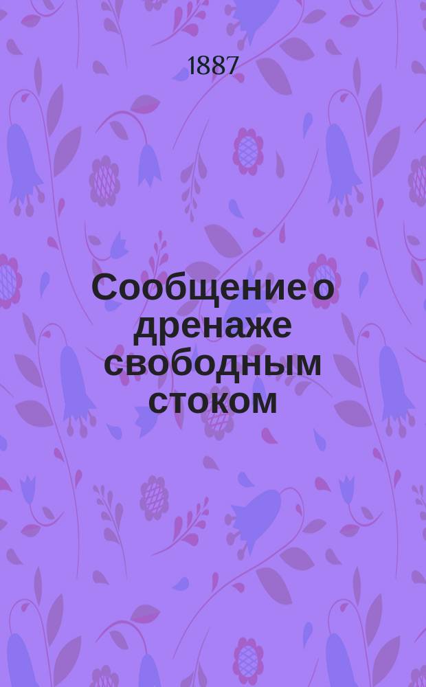 Сообщение о дренаже свободным стоком (сплавной канализации) и о распределении сточных вод в Соутпорте : Чит. в заседании Мех. секции Британ. ассоц. для успехов наук в Соутпорте, 25 сент. 1883 г. Исааком Шоном, гр. инж. : Пер. с англ.