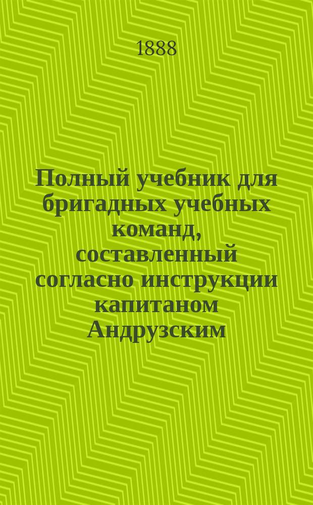 Полный учебник для бригадных учебных команд, составленный согласно инструкции капитаном Андрузским