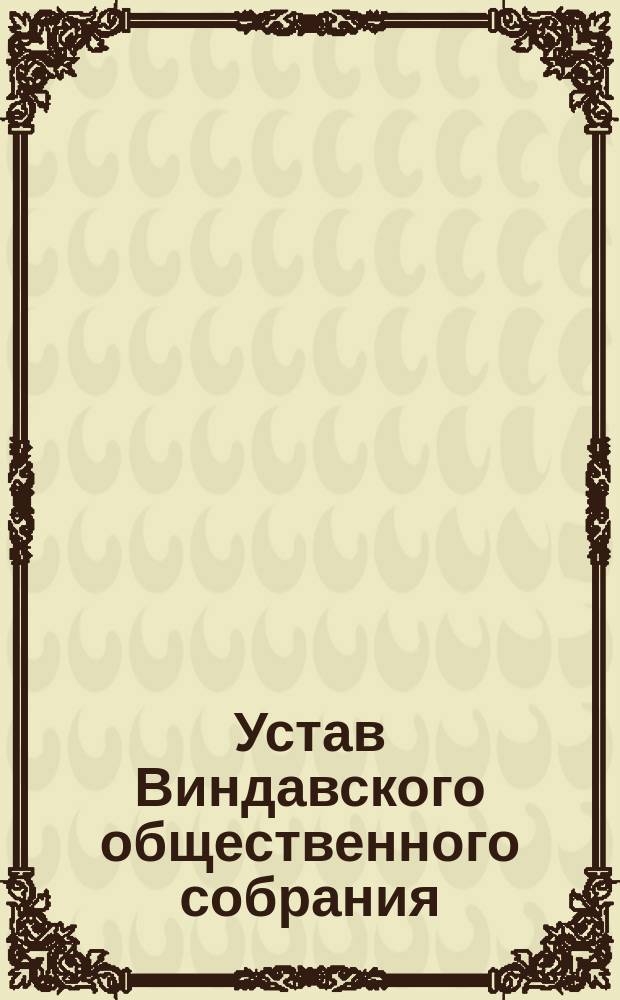 Устав Виндавского общественного собрания : [Утв. 31 дек. 1881 г.]. ц1901