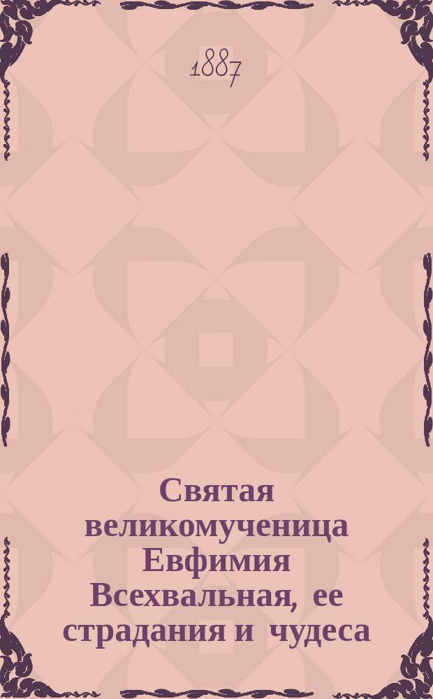 Святая великомученица Евфимия Всехвальная, ее страдания и чудеса : Сент. 16 - июля 11 д