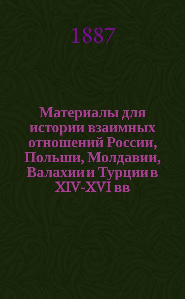 Материалы для истории взаимных отношений России, Польши, Молдавии, Валахии и Турции в XIV-XVI вв., собранные В.А. Уляницким