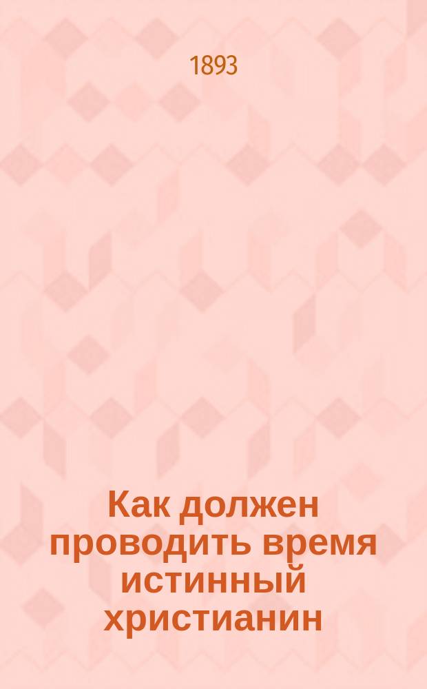 Как должен проводить время истинный христианин : (Публ. чтение в зале Гор. думы)