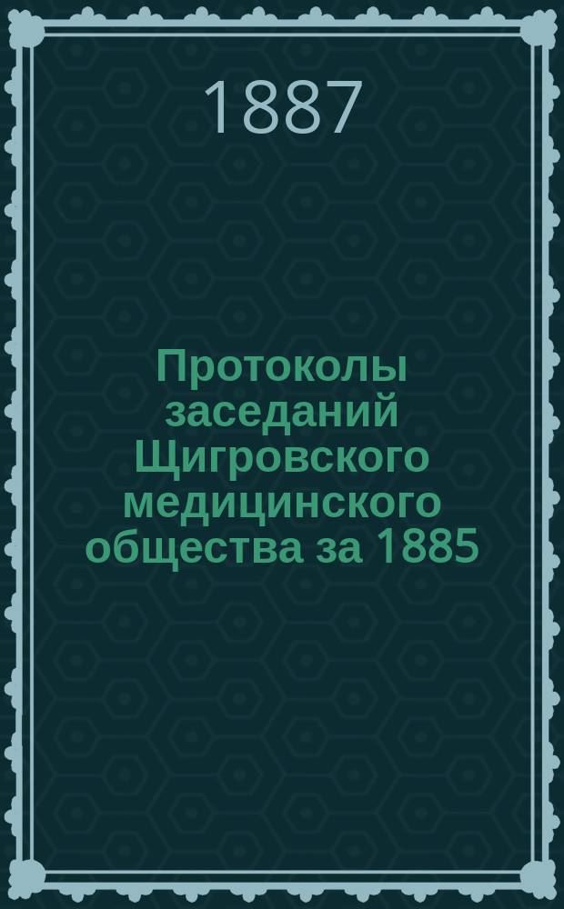 Протоколы заседаний Щигровского медицинского общества за 1885/6 год