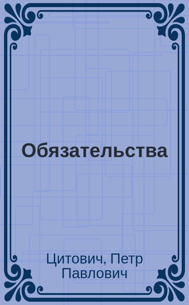 Обязательства : Конспект лекций по рус. гражд. праву, чит. в Ун-те св. Владимира орд. проф. П.П. Цитовичем : (Весен. семестр 1887 г.)