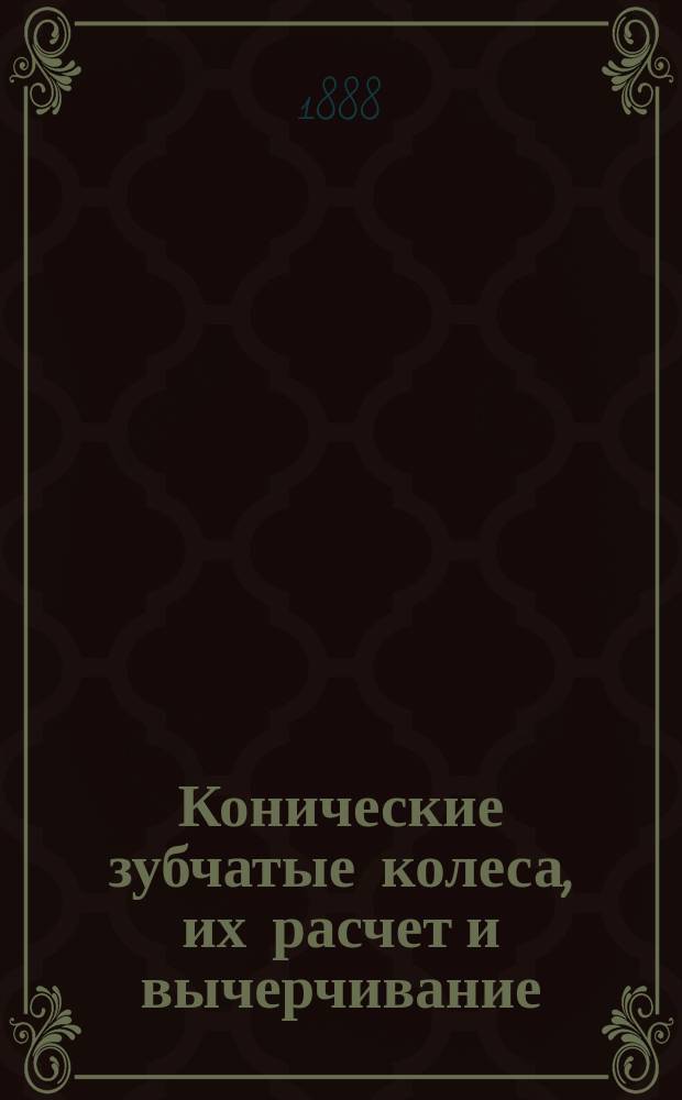 Конические зубчатые колеса, их расчет и вычерчивание : С табл. черт., рез. на камне