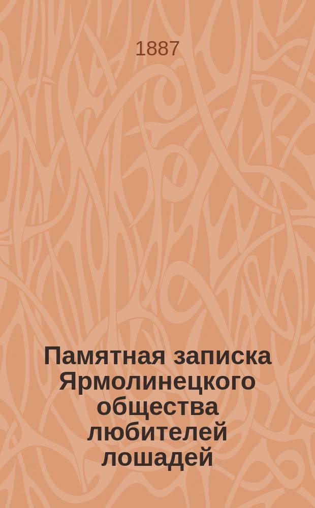Памятная записка Ярмолинецкого общества любителей лошадей : С 17 марта 1886 г. по 1 июля 1887 г