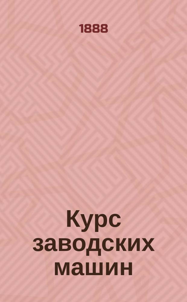Курс заводских машин : Лекции, чит. в С.-Петерб. прак. технол. ин-те проф. П.А. Афанасьевым