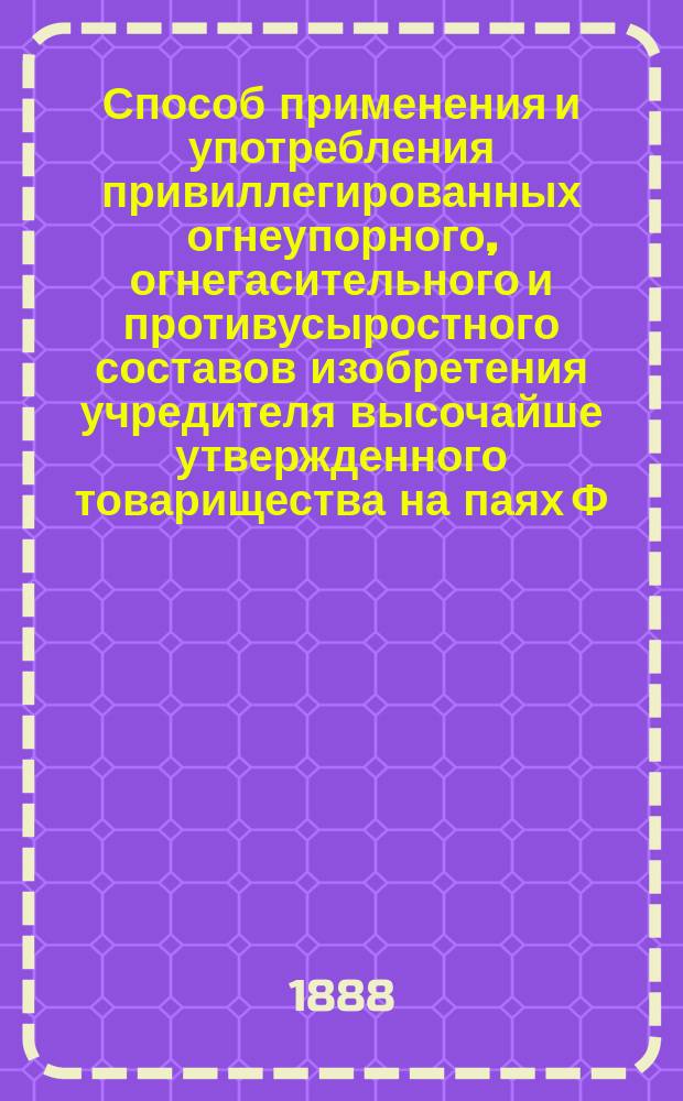 Способ применения и употребления привиллегированных огнеупорного, огнегасительного и противусыростного составов изобретения учредителя высочайше утвержденного товарищества на паях Ф.Г. Бабаева в Москве