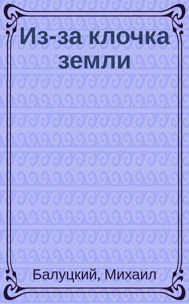 Из-за клочка земли : Повесть : Пер. с пол