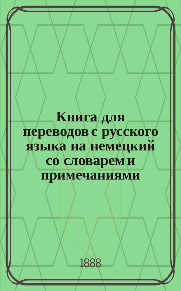 Книга для переводов с русского языка на немецкий со словарем и примечаниями : Для воен.-учеб. заведений