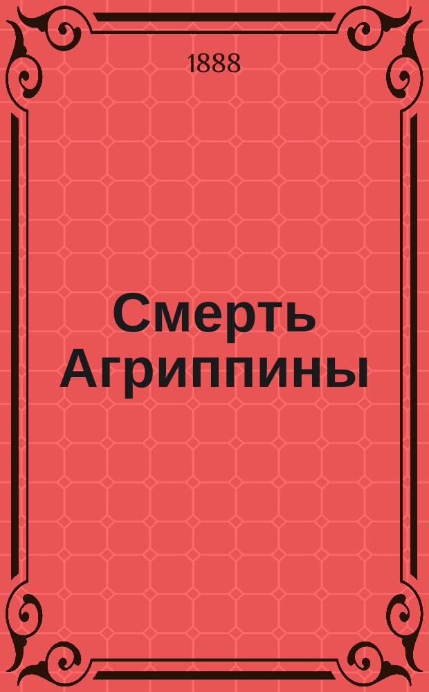 Смерть Агриппины : Драма в 5 д