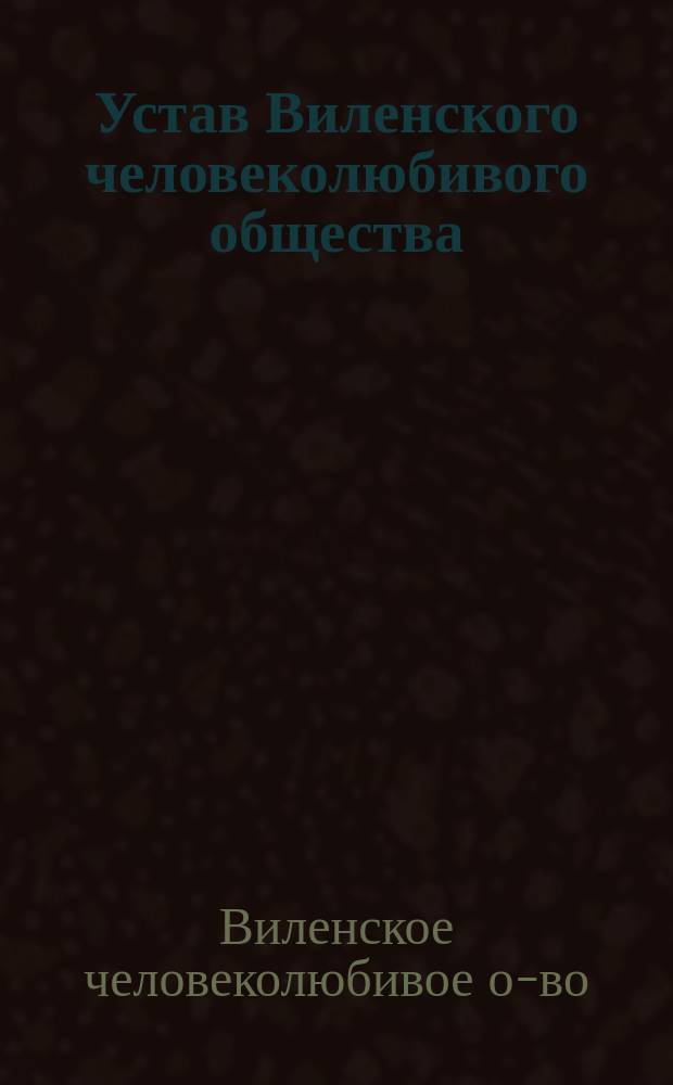 Устав Виленского человеколюбивого общества : Утв. 27 июля 1888 г.