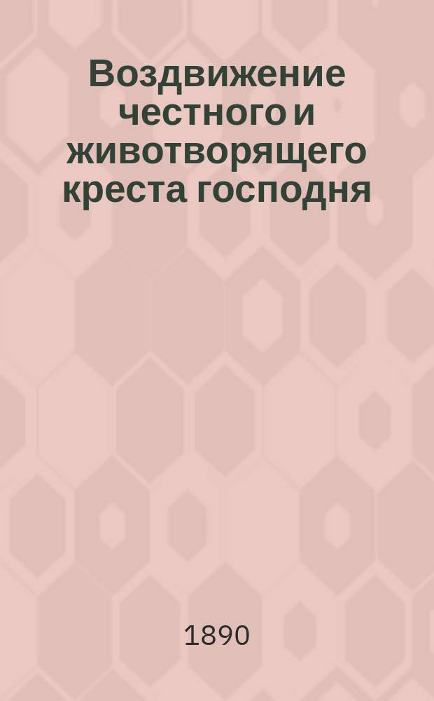 Воздвижение честного и животворящего креста господня : С присовокуплением слова на день Воздвижения честного и животворящего креста господня высокопреосвящ. Никанора митр. Новгор. и С.-Петербург