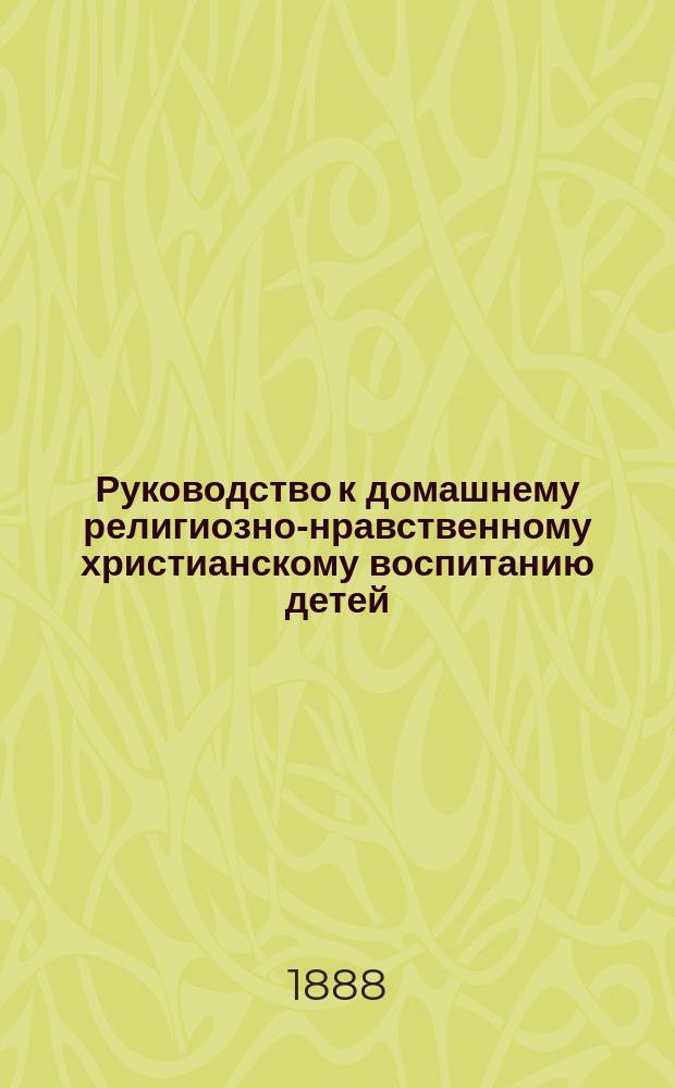 Руководство к домашнему религиозно-нравственному христианскому воспитанию детей : Курс VIII кл. жен. гимназии