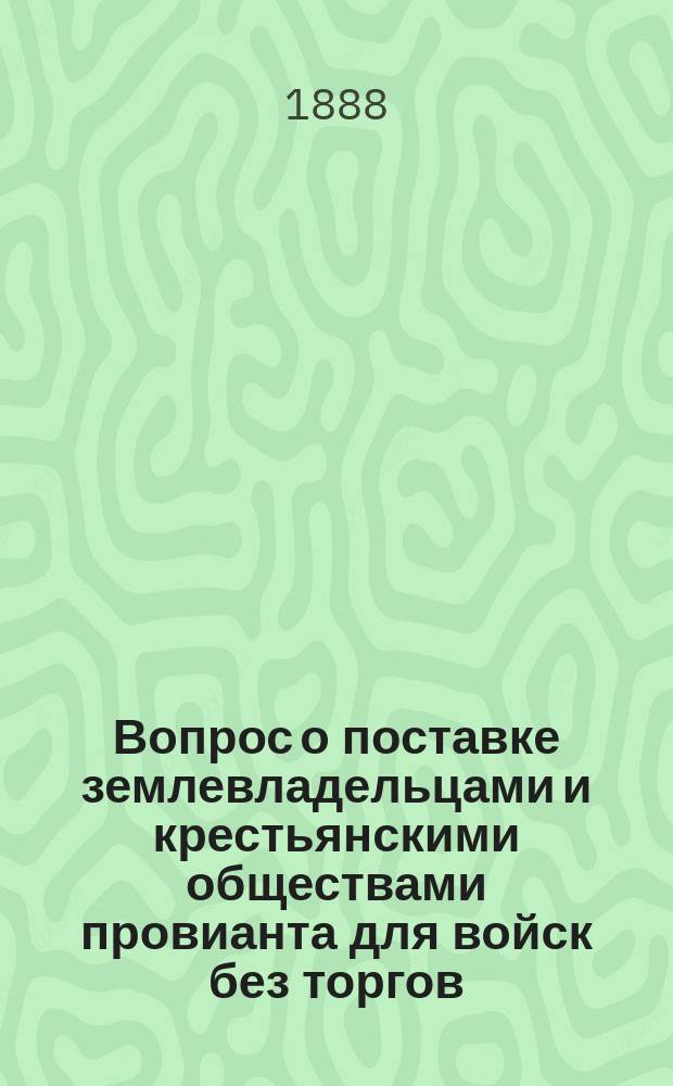 Вопрос о поставке землевладельцами и крестьянскими обществами провианта для войск без торгов : (Вниманию предстоящих губ. зем. собр.)