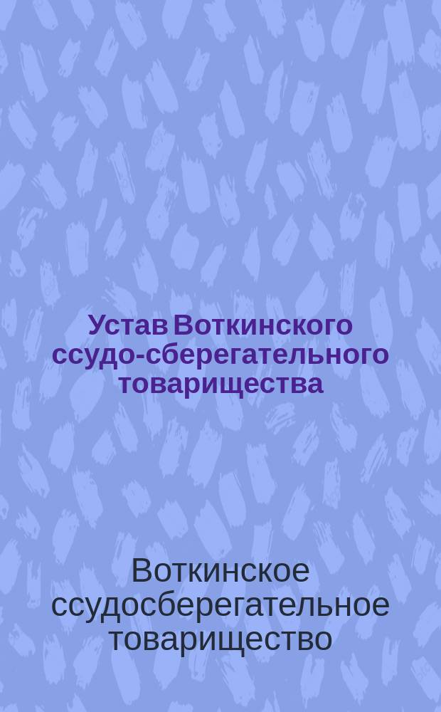 Устав Воткинского ссудо-сберегательного товарищества : Утв. 18 апр. 1877 г.