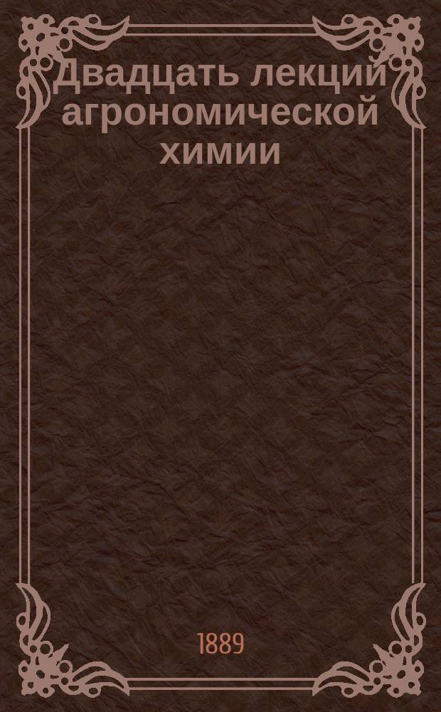 Двадцать лекций агрономической химии : Курс, чит. в Петр. земледел. акад. проф. Густавсоном