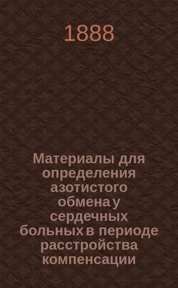 Материалы для определения азотистого обмена у сердечных больных в периоде расстройства компенсации : (Клин. исслед.) : Дис. на степ. д-ра мед. Константина Дашкевича