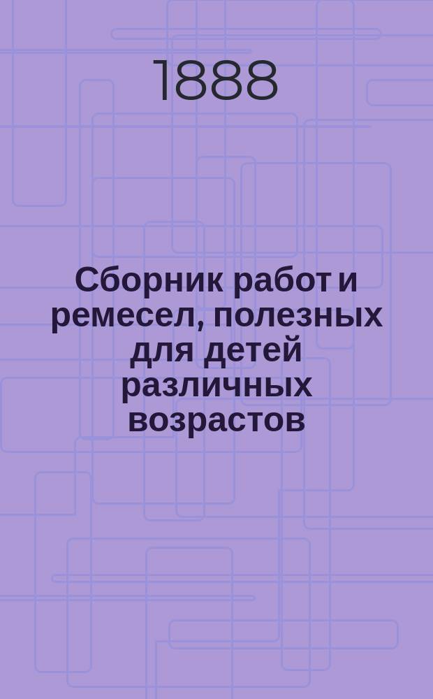 Сборник работ и ремесел, полезных для детей различных возрастов