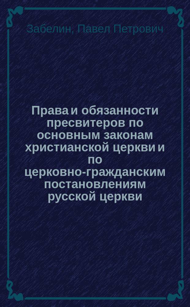 Права и обязанности пресвитеров по основным законам христианской церкви и по церковно-гражданским постановлениям русской церкви