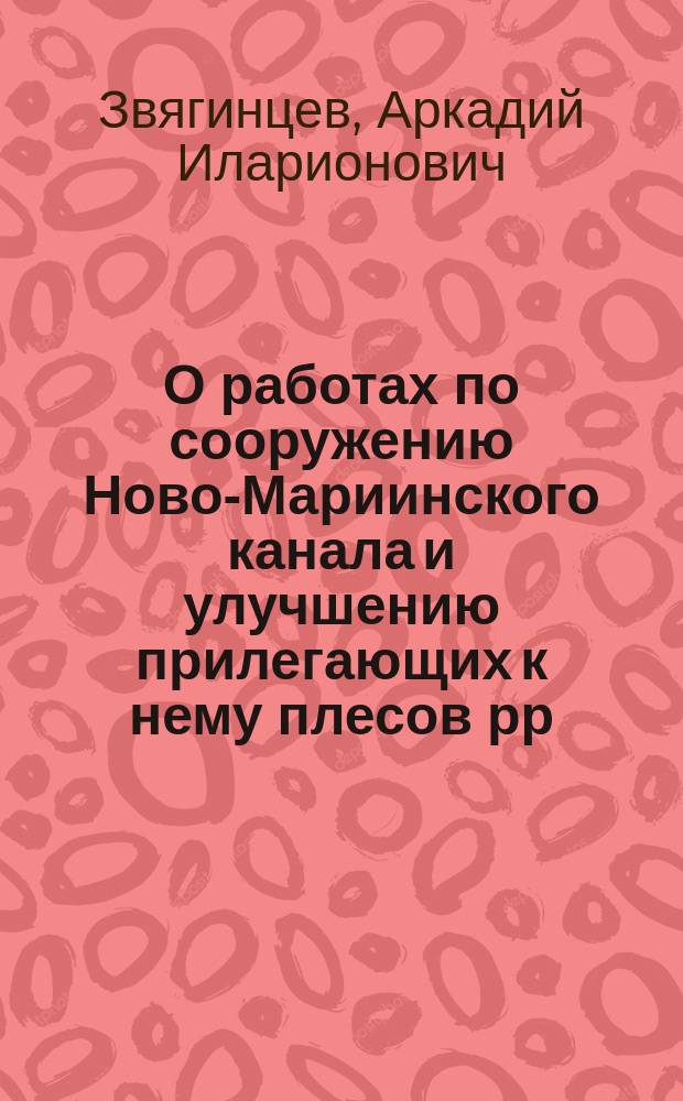 О работах по сооружению Ново-Мариинского канала и улучшению прилегающих к нему плесов рр. Вытегры и Ковжи : Сообщ. инж. А.И. Звягинцева, бывшее в собр. 24 окт. 1886 г