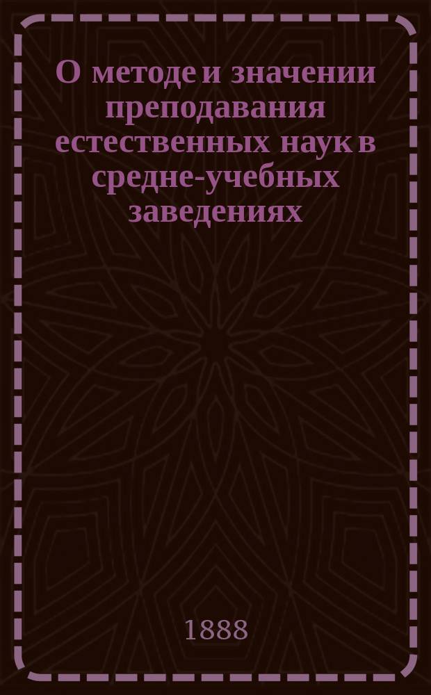 О методе и значении преподавания естественных наук в средне-учебных заведениях