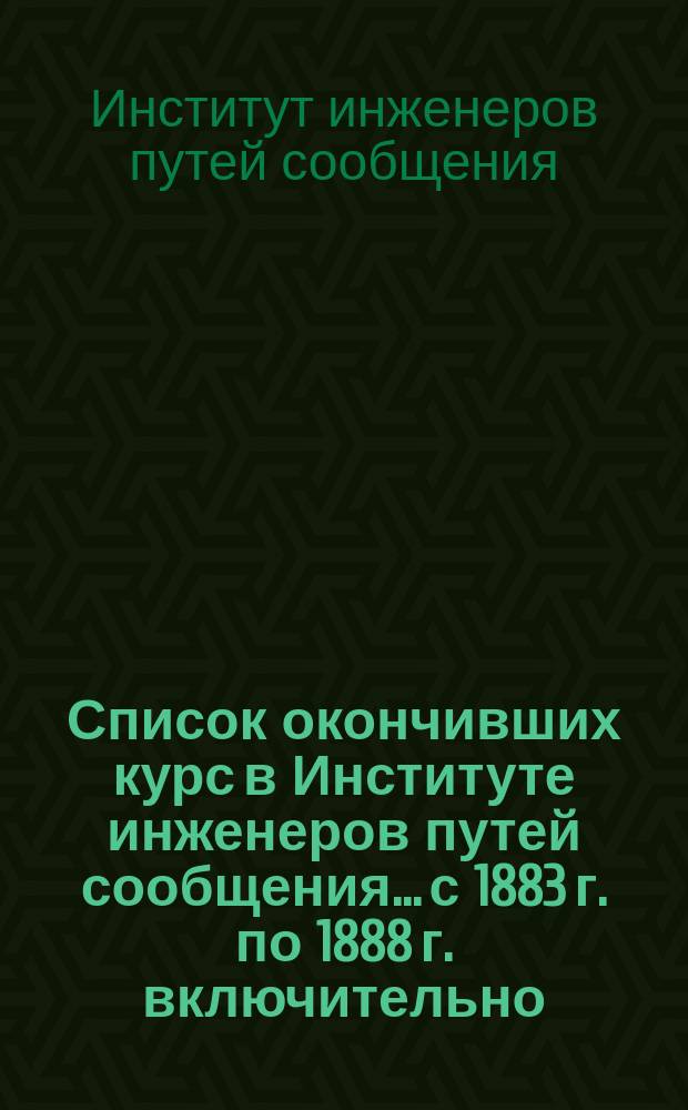Список окончивших курс в Институте инженеров путей сообщения... с 1883 г. по 1888 г. включительно : Выпуски 70-75 : Испр. по 1 июня 1888 г