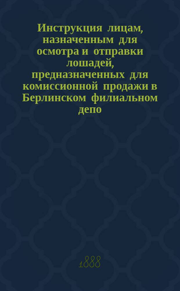 Инструкция лицам, назначенным для осмотра и отправки лошадей, предназначенных для комиссионной продажи в Берлинском филиальном депо