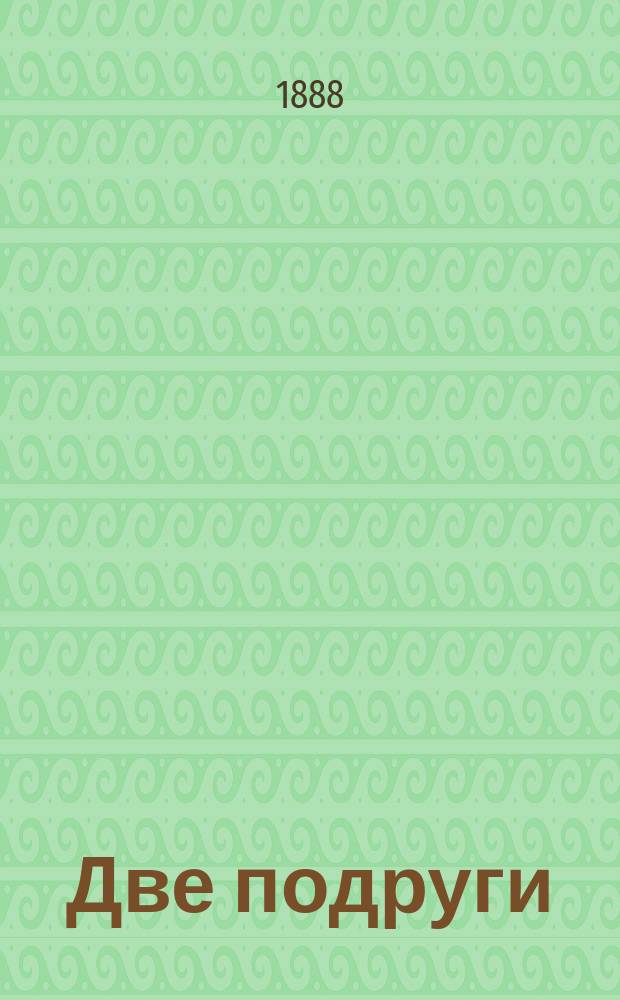 Две подруги : Рассказ для детей ст. возраста
