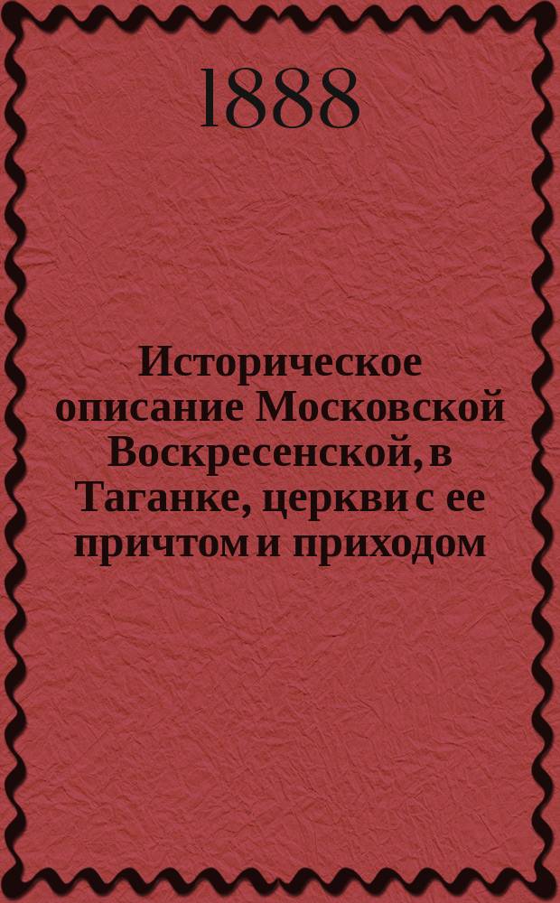Историческое описание Московской Воскресенской, в Таганке, церкви с ее причтом и приходом