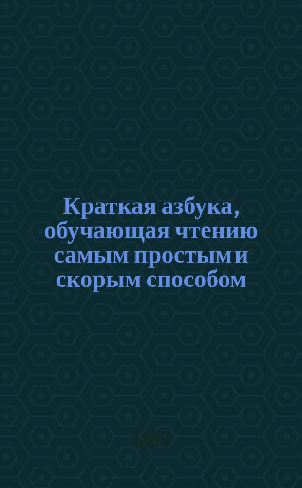 Краткая азбука, обучающая чтению самым простым и скорым способом : Сост. по избр. местам из свящ. писания
