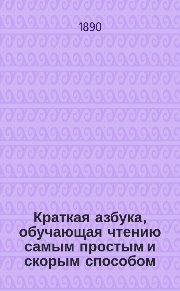 Краткая азбука, обучающая чтению самым простым и скорым способом : Сост. по избр. местам из свящ. писания