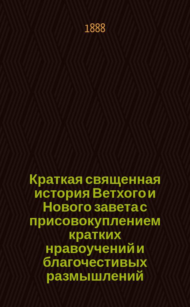 Краткая священная история Ветхого и Нового завета с присовокуплением кратких нравоучений и благочестивых размышлений, с вопросами
