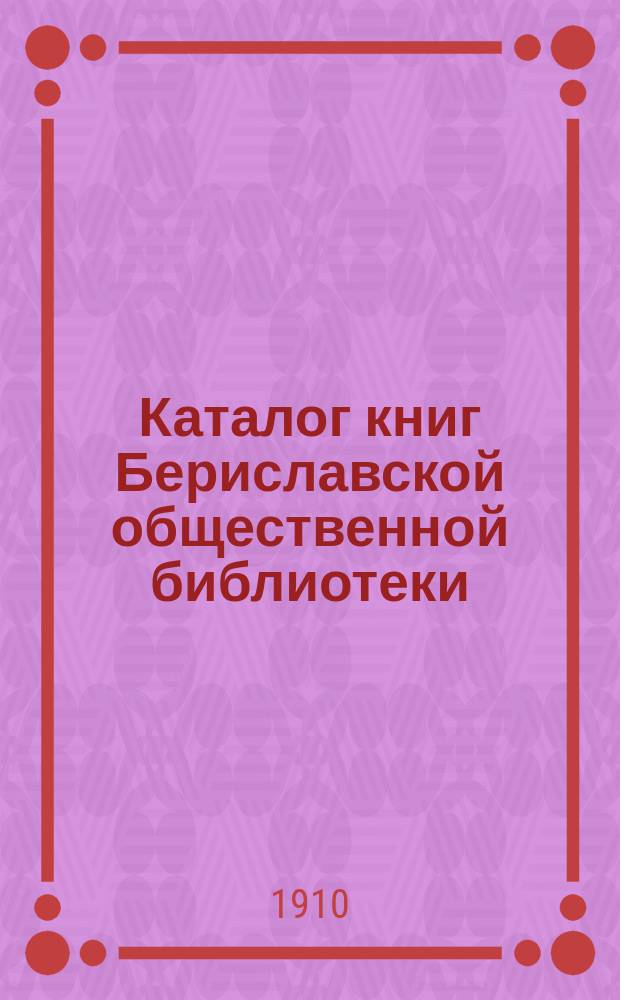 Каталог книг Бериславской общественной библиотеки : Сост. в 1910 г
