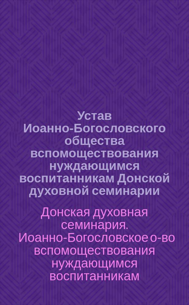 Устав Иоанно-Богословского общества вспомоществования нуждающимся воспитанникам Донской духовной семинарии : Утв. 17 сент. 1887 г.