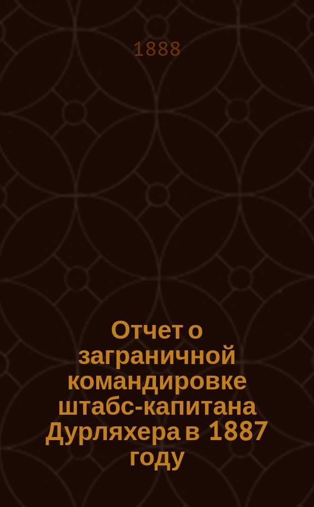 Отчет о заграничной командировке штабс-капитана Дурляхера в 1887 году